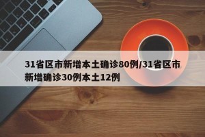 31省区市新增本土确诊80例/31省区市新增确诊30例本土12例