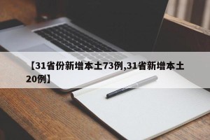 【31省份新增本土73例,31省新增本土20例】