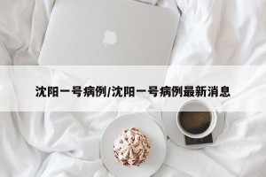 沈阳一号病例/沈阳一号病例最新消息