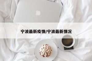 宁波最新疫情/宁波最新情况
