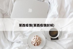 莱西疫情(莱西疫情封城)