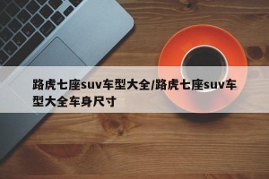 路虎七座suv车型大全/路虎七座suv车型大全车身尺寸