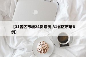 【31省区市增24例病例,31省区市增6例】