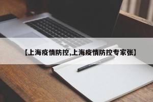 【上海疫情防控,上海疫情防控专家张】