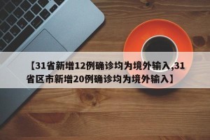 【31省新增12例确诊均为境外输入,31省区市新增20例确诊均为境外输入】