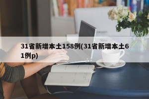 31省新增本土158例(31省新增本土61例p)