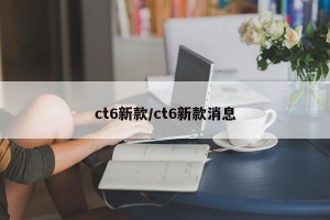 ct6新款/ct6新款消息