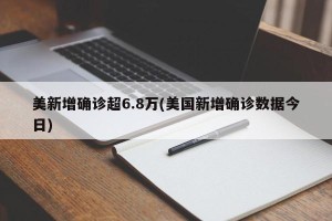 美新增确诊超6.8万(美国新增确诊数据今日)