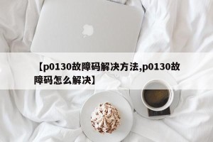 【p0130故障码解决方法,p0130故障码怎么解决】