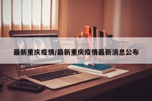最新重庆疫情/最新重庆疫情最新消息公布