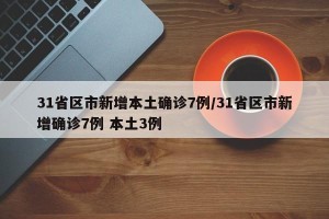 31省区市新增本土确诊7例/31省区市新增确诊7例 本土3例