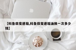 【科鲁兹变速箱,科鲁兹变速箱油换一次多少钱】