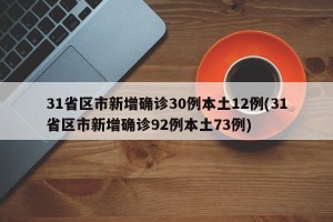 31省区市新增确诊30例本土12例(31省区市新增确诊92例本土73例)