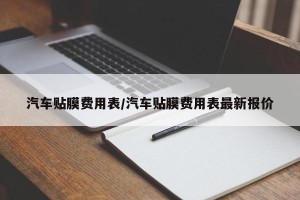 汽车贴膜费用表/汽车贴膜费用表最新报价