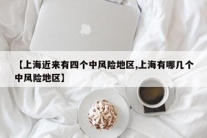 【上海近来有四个中风险地区,上海有哪几个中风险地区】