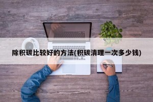 除积碳比较好的方法(积碳清理一次多少钱)