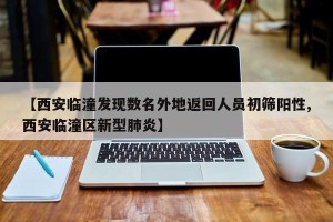 【西安临潼发现数名外地返回人员初筛阳性,西安临潼区新型肺炎】