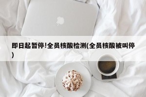 即日起暂停!全员核酸检测(全员核酸被叫停)
