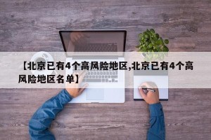 【北京已有4个高风险地区,北京已有4个高风险地区名单】