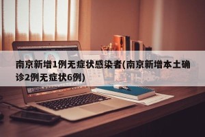南京新增1例无症状感染者(南京新增本土确诊2例无症状6例)