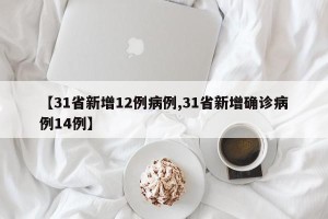 【31省新增12例病例,31省新增确诊病例14例】