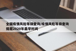 全国疫情风险等级查询/疫情风险等级查询 提醒2020年最早时间