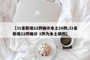 【31省新增22例确诊本土16例,31省新增22例确诊 1例为本土病例】