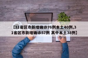 【31省区市新增确诊76例本土40例,31省区市新增确诊57例 其中本土38例】