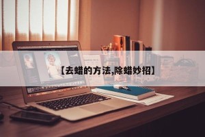 【去蜡的方法,除蜡妙招】