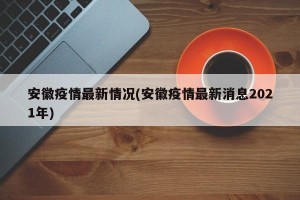 安徽疫情最新情况(安徽疫情最新消息2021年)
