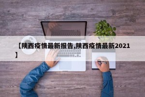 【陕西疫情最新报告,陕西疫情最新2021】
