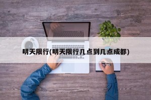 明天限行(明天限行几点到几点成都)