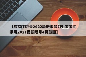 【石家庄限号2022最新限号7月,石家庄限号2021最新限号4月范围】
