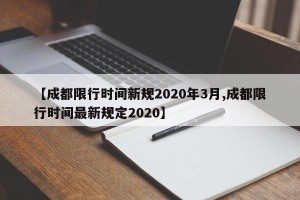 【成都限行时间新规2020年3月,成都限行时间最新规定2020】