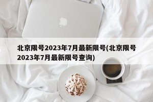 北京限号2023年7月最新限号(北京限号2023年7月最新限号查询)