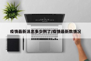 疫情最新消息多少例了/疫情最新数情况