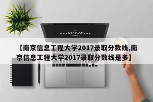 【南京信息工程大学2017录取分数线,南京信息工程大学2017录取分数线是多】