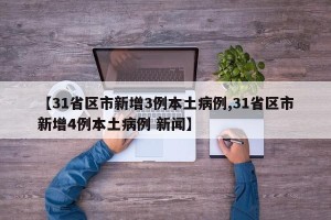 【31省区市新增3例本土病例,31省区市新增4例本土病例 新闻】