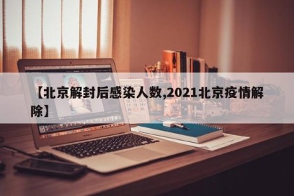 【北京解封后感染人数,2021北京疫情解除】