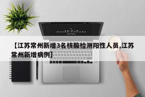 【江苏常州新增3名核酸检测阳性人员,江苏常州新增病例】