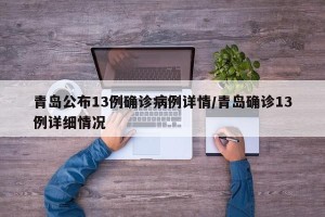 青岛公布13例确诊病例详情/青岛确诊13例详细情况