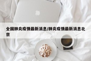 全国肺炎疫情最新消息/肺炎疫情最新消息北京