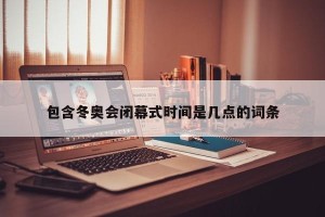 包含冬奥会闭幕式时间是几点的词条