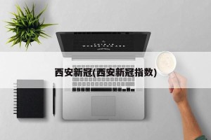 西安新冠(西安新冠指数)