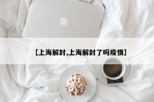 【上海解封,上海解封了吗疫情】