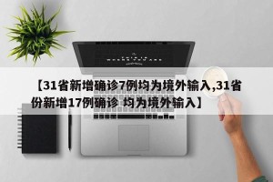 【31省新增确诊7例均为境外输入,31省份新增17例确诊 均为境外输入】