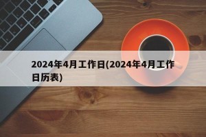 2024年4月工作日(2024年4月工作日历表)