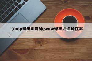 【mop珠宝训练师,wow珠宝训练师在哪】