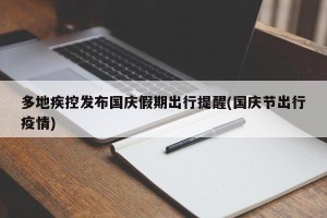 多地疾控发布国庆假期出行提醒(国庆节出行疫情)