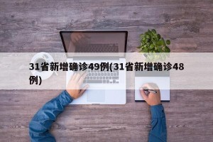 31省新增确诊49例(31省新增确诊48例)